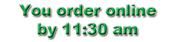 You order online by 11:30am